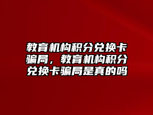 教育機構積分兌換卡騙局，教育機構積分兌換卡騙局是真的嗎