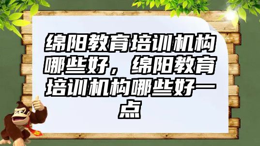 綿陽教育培訓機構哪些好，綿陽教育培訓機構哪些好一點