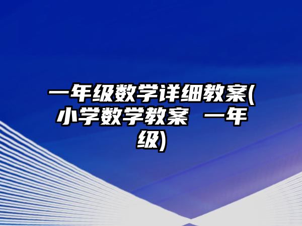 一年級數(shù)學(xué)詳細(xì)教案(小學(xué)數(shù)學(xué)教案 一年級)