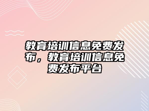 教育培訓(xùn)信息免費(fèi)發(fā)布，教育培訓(xùn)信息免費(fèi)發(fā)布平臺(tái)