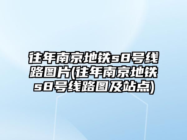 往年南京地鐵s8號(hào)線(xiàn)路圖片(往年南京地鐵s8號(hào)線(xiàn)路圖及站點(diǎn))