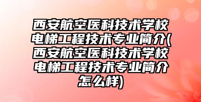 西安航空醫(yī)科技術學校電梯工程技術專業(yè)簡介(西安航空醫(yī)科技術學校電梯工程技術專業(yè)簡介怎么樣)