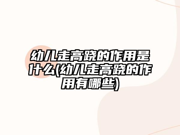 幼兒走高蹺的作用是什么(幼兒走高蹺的作用有哪些)