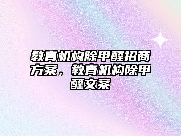 教育機構(gòu)除甲醛招商方案，教育機構(gòu)除甲醛文案