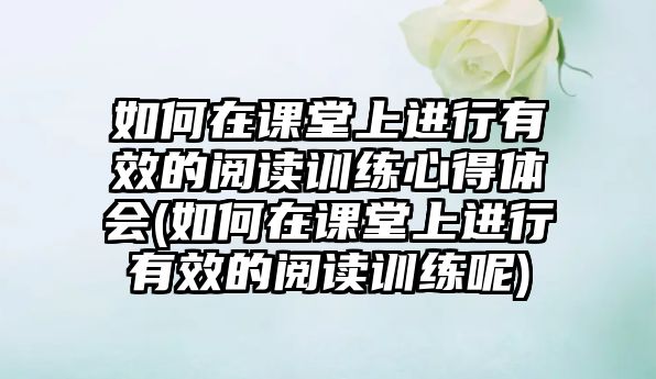 如何在課堂上進(jìn)行有效的閱讀訓(xùn)練心得體會(如何在課堂上進(jìn)行有效的閱讀訓(xùn)練呢)