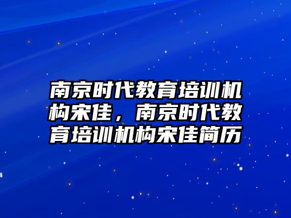 南京時代教育培訓(xùn)機(jī)構(gòu)宋佳，南京時代教育培訓(xùn)機(jī)構(gòu)宋佳簡歷