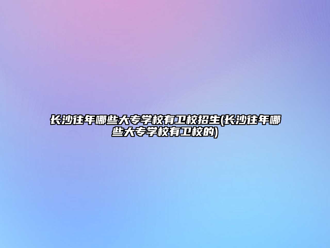 長沙往年哪些大專學(xué)校有衛(wèi)校招生(長沙往年哪些大專學(xué)校有衛(wèi)校的)