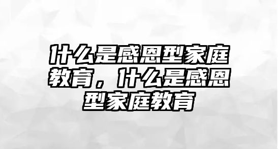 什么是感恩型家庭教育，什么是感恩型家庭教育