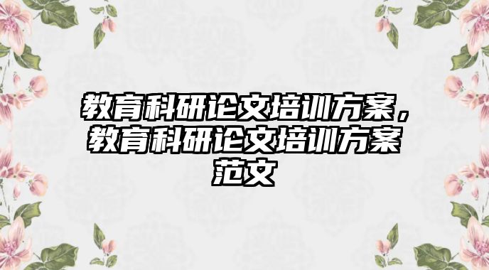 教育科研論文培訓(xùn)方案，教育科研論文培訓(xùn)方案范文