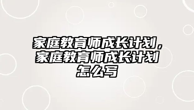 家庭教育師成長(zhǎng)計(jì)劃，家庭教育師成長(zhǎng)計(jì)劃怎么寫