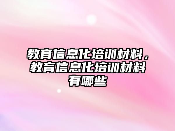 教育信息化培訓材料，教育信息化培訓材料有哪些