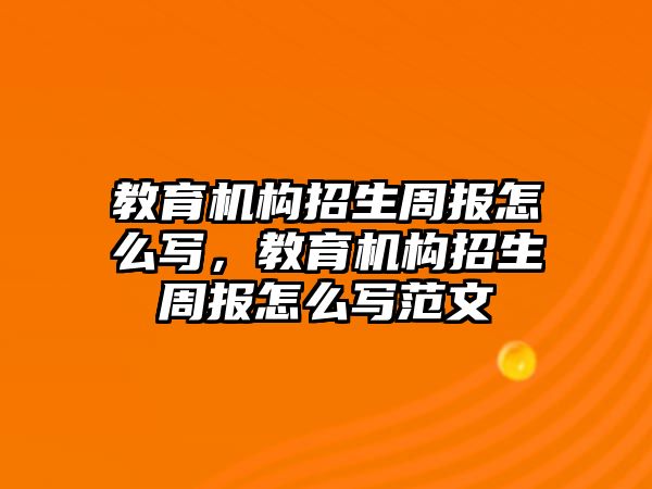 教育機構招生周報怎么寫，教育機構招生周報怎么寫范文