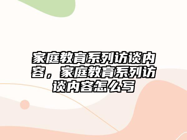 家庭教育系列訪談內(nèi)容，家庭教育系列訪談內(nèi)容怎么寫(xiě)