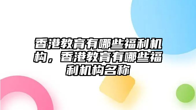 香港教育有哪些福利機(jī)構(gòu)，香港教育有哪些福利機(jī)構(gòu)名稱