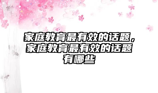 家庭教育最有效的話題，家庭教育最有效的話題有哪些