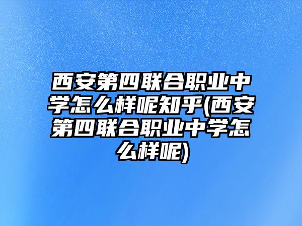 西安第四聯(lián)合職業(yè)中學(xué)怎么樣呢知乎(西安第四聯(lián)合職業(yè)中學(xué)怎么樣呢)