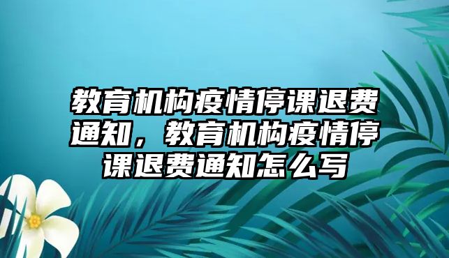 教育機構(gòu)疫情停課退費通知，教育機構(gòu)疫情停課退費通知怎么寫