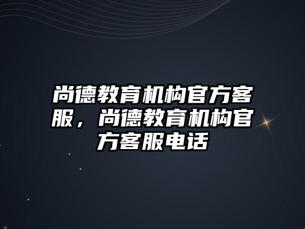 尚德教育機構官方客服，尚德教育機構官方客服電話