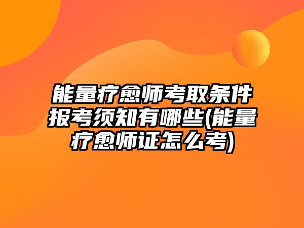 能量療愈師考取條件報(bào)考須知有哪些(能量療愈師證怎么考)