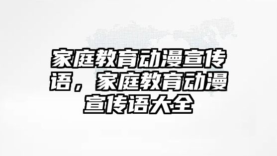 家庭教育動漫宣傳語，家庭教育動漫宣傳語大全