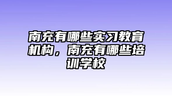 南充有哪些實習教育機構(gòu)，南充有哪些培訓學校