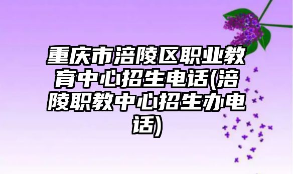 重慶市涪陵區(qū)職業(yè)教育中心招生電話(huà)(涪陵職教中心招生辦電話(huà))