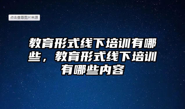 教育形式線下培訓有哪些，教育形式線下培訓有哪些內容