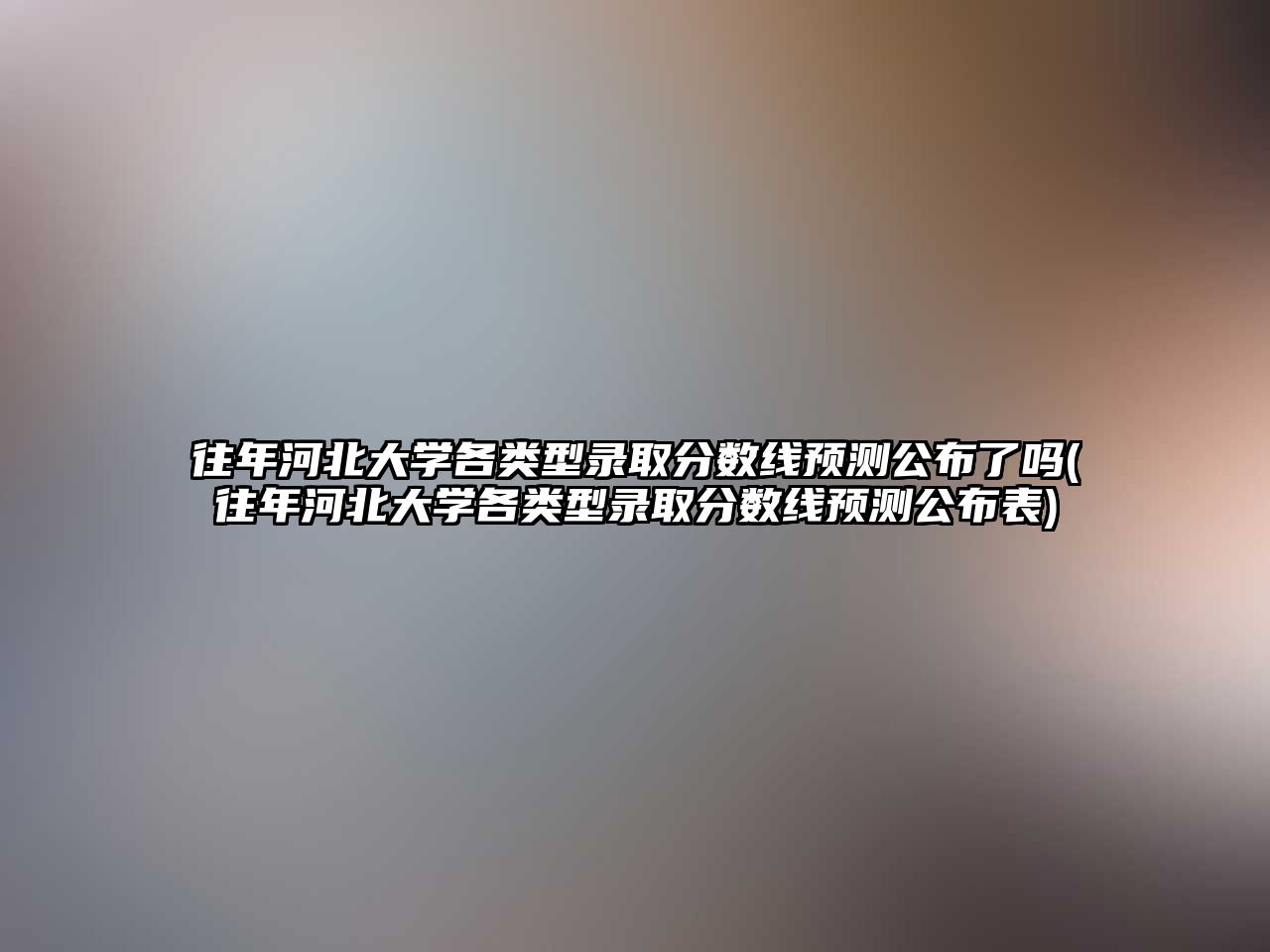 往年河北大學(xué)各類型錄取分?jǐn)?shù)線預(yù)測公布了嗎(往年河北大學(xué)各類型錄取分?jǐn)?shù)線預(yù)測公布表)