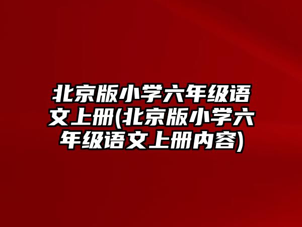 北京版小學(xué)六年級(jí)語(yǔ)文上冊(cè)(北京版小學(xué)六年級(jí)語(yǔ)文上冊(cè)內(nèi)容)