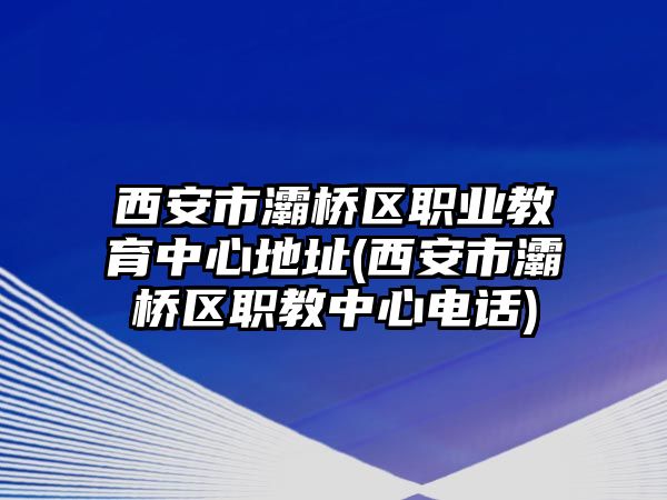 西安市灞橋區(qū)職業(yè)教育中心地址(西安市灞橋區(qū)職教中心電話)