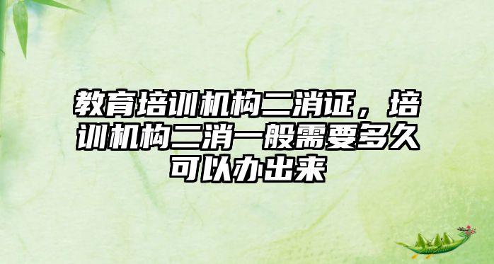 教育培訓機構(gòu)二消證，培訓機構(gòu)二消一般需要多久可以辦出來