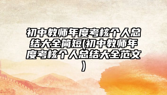 初中教師年度考核個(gè)人總結(jié)大全簡(jiǎn)短(初中教師年度考核個(gè)人總結(jié)大全范文)