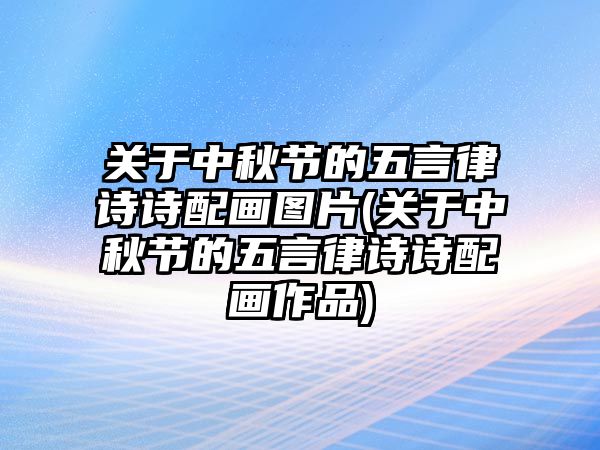 關(guān)于中秋節(jié)的五言律詩詩配畫圖片(關(guān)于中秋節(jié)的五言律詩詩配畫作品)