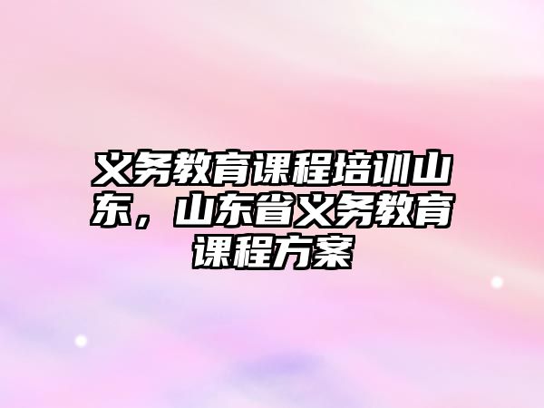 義務教育課程培訓山東，山東省義務教育課程方案