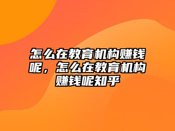 怎么在教育機(jī)構(gòu)賺錢呢，怎么在教育機(jī)構(gòu)賺錢呢知乎