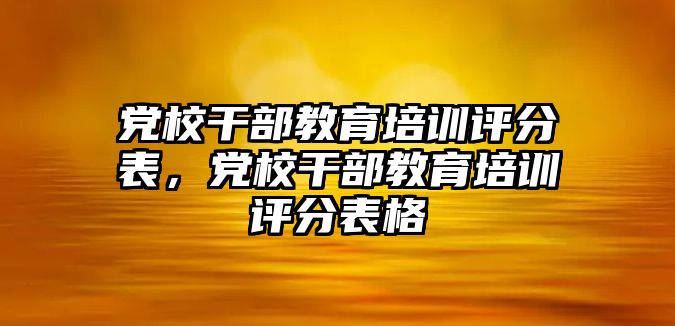 黨校干部教育培訓評分表，黨校干部教育培訓評分表格