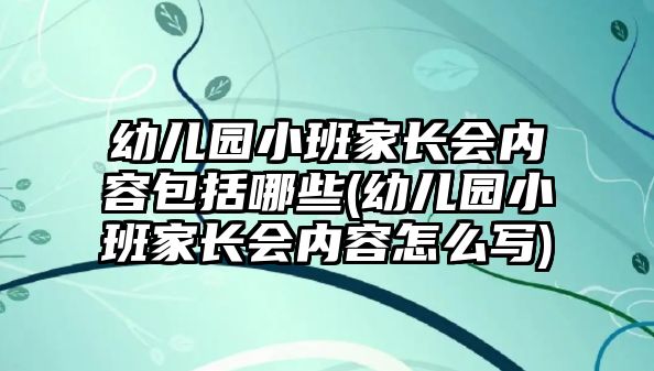 幼兒園小班家長(zhǎng)會(huì)內(nèi)容包括哪些(幼兒園小班家長(zhǎng)會(huì)內(nèi)容怎么寫(xiě))