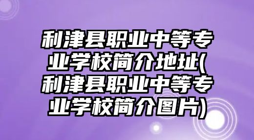 利津縣職業(yè)中等專業(yè)學(xué)校簡(jiǎn)介地址(利津縣職業(yè)中等專業(yè)學(xué)校簡(jiǎn)介圖片)