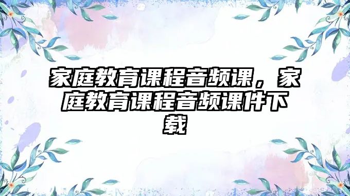 家庭教育課程音頻課，家庭教育課程音頻課件下載