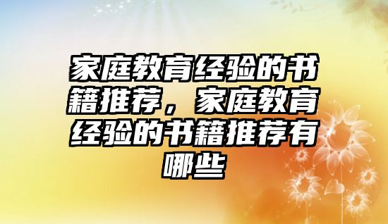 家庭教育經(jīng)驗的書籍推薦，家庭教育經(jīng)驗的書籍推薦有哪些