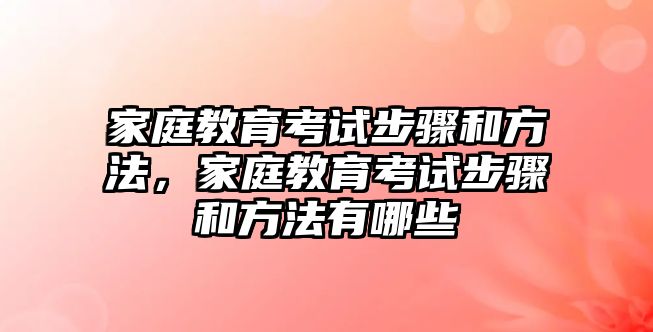 家庭教育考試步驟和方法，家庭教育考試步驟和方法有哪些