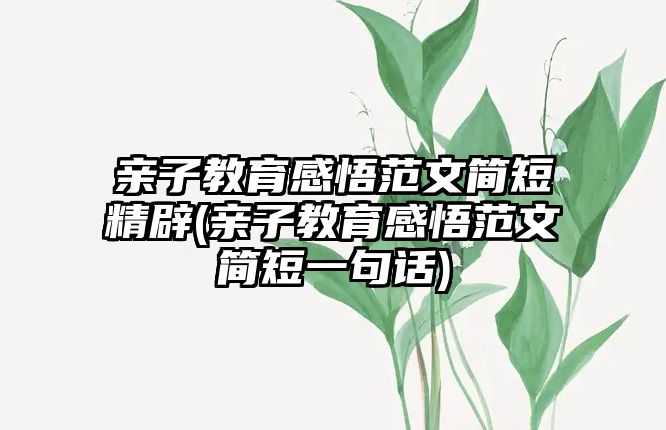 親子教育感悟范文簡短精辟(親子教育感悟范文簡短一句話)