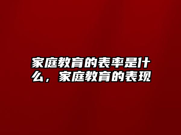 家庭教育的表率是什么，家庭教育的表現(xiàn)