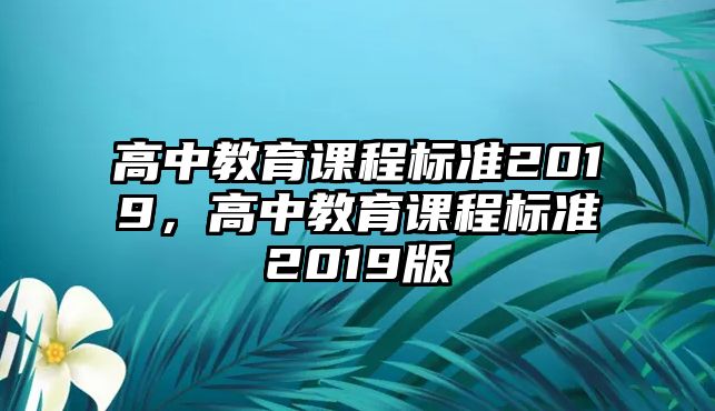 高中教育課程標(biāo)準(zhǔn)2019，高中教育課程標(biāo)準(zhǔn)2019版