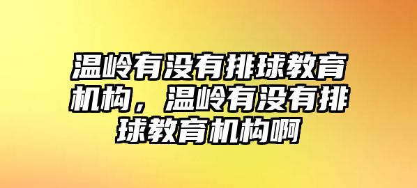 溫嶺有沒(méi)有排球教育機(jī)構(gòu)，溫嶺有沒(méi)有排球教育機(jī)構(gòu)啊