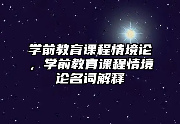 學(xué)前教育課程情境論，學(xué)前教育課程情境論名詞解釋