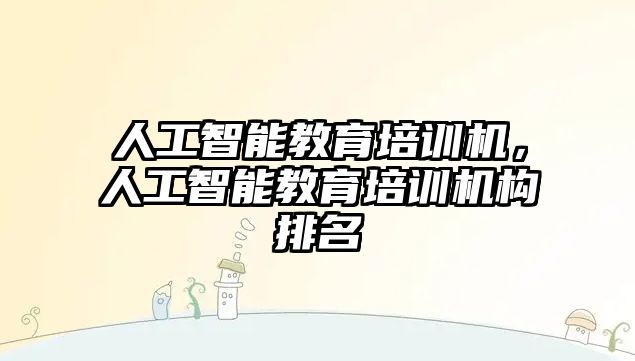 人工智能教育培訓機，人工智能教育培訓機構排名