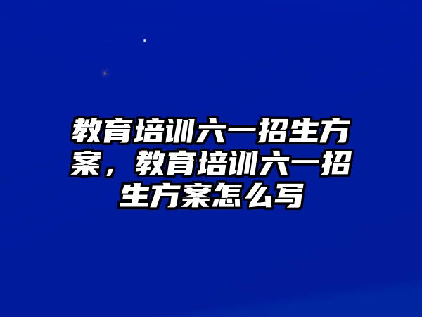 教育培訓(xùn)六一招生方案，教育培訓(xùn)六一招生方案怎么寫