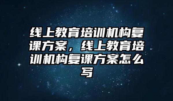 線上教育培訓(xùn)機(jī)構(gòu)復(fù)課方案，線上教育培訓(xùn)機(jī)構(gòu)復(fù)課方案怎么寫