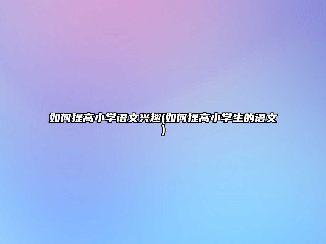 如何提高小學(xué)語文興趣(如何提高小學(xué)生的語文)